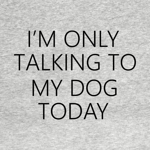 I'm Only Talking To My Dog Today , Dog Mom by creativitythings 